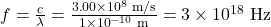 f=\frac{c}{\lambda }=\frac{3\text{.}\text{00}\times {\text{10}}^{8}\text{ m/s}}{1\times {\text{10}}^{-\text{10}}\text{ m}}=3\times {\text{10}}^{\text{18}}\text{ Hz}\\