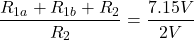 \[\frac{R_{1a} + R_{1b} + R_2}{R_2} = \frac{7.15 V}{2 V} \]