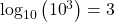 {\log _{10}}\left( {{{10}^3}} \right) = 3