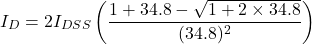 \[I_D = 2 I_{DSS} \left( \frac{1+34.8 -\sqrt{1+2 \times 34.8}}{(34.8)^2} \right) \]