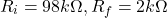\[R_i = 98 k\Omega , R_f = 2 k\Omega \]