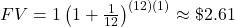 FV=1\left(1+\frac{1}{12}\right)^{(12)(1)}\approx \textdollar 2.61