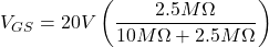 \[V_{GS} = 20 V \left( \frac{2.5M \Omega}{ 10 M \Omega +2.5M \Omega} \right) \]