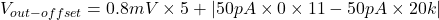 \[V_{out -offset} = 0.8mV\times 5+| 50 pA\times 0\times 11-50 pA\times 20 k | \]