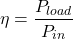 \[\eta = \frac{P_{load}}{P_{in}} \]