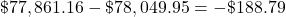 \char36 77,861.16 - \char36 78,049.95 = -\char36 188.79