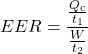 \displaystyle{EER}=\frac{\frac{Q_{\text{c}}}{t_1}}{\frac{W}{t_2}}\\