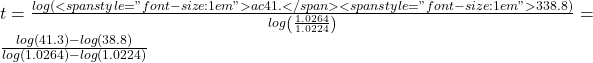 t = \frac{{log\left( {\fr<span style="font-size: 1em">ac{{41.</span><span style="font-size: 1em">3}}{{38.8}}} \right)}}{{log\left( {\frac{{1.0264}}{{1.0224}}} \right)}} = \frac{{log(41.3) - log(38.8)}}{{log(1.0264) - log(1.0224)}}