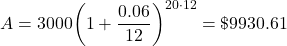 \[A = 3000{\left( {1 + \frac{{0.06}}{{12}}} \right)^{20 \cdot 12}}= \$ 9930.61\]