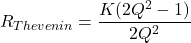 \[R_{Thevenin} = \frac{K(2Q^2-1)}{2Q^2} \]