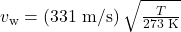 v_{\text{w}}=\left(331\text{ m/s}\right)\sqrt{\frac{T}{273\text{ K}}}\\
