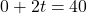 0 + 2t = 40