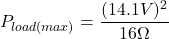 \[P_{load (max)} = \frac{(14.1 V)^2}{16 \Omega} \]