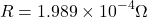 \[R = 1.989 \times 10^{-4} \Omega \]