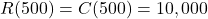R(500)=C(500)=10,000