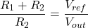 \[\frac{R_1+R_2}{R_2} = \frac{V_{ref}}{V_{out}} \]