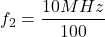\[f_2 = \frac{10 MHz}{100} \]