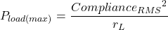 \[P_{load (max)} = \frac{{Compliance_{RMS}}^2}{r_L} \]