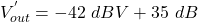 \[ V^{'}_{out} = -42\ dBV + 35\ dB \]
