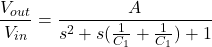 \[\frac{V_{out}}{V_{in}} = \frac{A}{s^2 + s( \frac{1}{C_1} + \frac{1}{C_1} ) + 1} \]