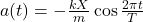 a(t)=-\frac{kX}{m}\cos\frac{2\pi{t}}{T}\\
