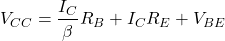 \[V_{CC} = \frac{I_C}{\beta} R_B + I_C R_E+V_{BE} \]