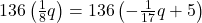 136\left( {\frac{1}{8}q} \right) = 136\left( { - \frac{1}{{17}}q + 5} \right)