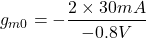 \[g_{m0} =- \frac{2 \times 30mA}{-0.8 V} \]