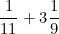 \[ \frac {1}{11} + 3 \frac {1}{9} \]