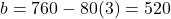 b=760-80(3)=520