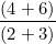 \[ \frac{(4+6)}{(2+3)} \]