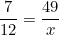 \[   \frac {7}{12} = \frac {49}{ x } \]