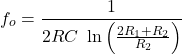 \[f_o = \frac{1}{2 RC \ \ln \left( \frac{2 R_1+ R_2}{R_2} \right)} \]