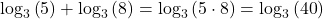 {\log _3}\left( 5 \right) + {\log _3}\left( 8 \right) = {\log _3}\left( {5 \cdot 8} \right) = {\log _3}\left( {40} \right)