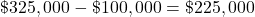 \char36 325,000 - \char36 100,000 = \char36 225,000