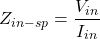 \[Z_{in-sp} = \frac{V_{in}}{I_{in}} \]