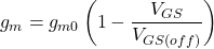\[g_m = g_{m0} \left( 1 - \frac{V_{GS}}{V_{GS (off )}} \right) \]