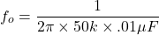 \[f_o = \frac{1}{2 \pi \times 50 k\times .01 \mu F} \]