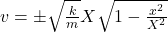 v=\pm\sqrt{\frac{k}{m}}X\sqrt{1-\frac{x^2}{X^2}}\\