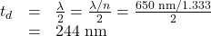 \begin{array}{lll}t′_d&=&\frac{\lambda}{2}=\frac{{\lambda}/{n}}{2}=\frac{{650\text{ nm}}/{1.333}}{2}\\\text{ }&=&244\text{ nm}\end{array}\\