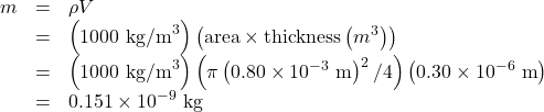 \begin{array}{lll}m&=&\rho{V}\\\text{ }&=&\left(1000\text{ kg/m}^3\right)\left(\text{area}\times\text{thickness}\left(m^3\right)\right)\\\text{ }&=&\left(1000\text{ kg/m}^3\right)\left(\pi\left(0.80\times10^{-3}\text{ m}\right)^2\text{/}4\right)\left(0.30\times10^{-6}\text{ m}\right)\\\text{ }&=&0.151\times10^{-9}\text{ kg}\end{array}\\