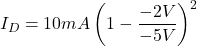 \[I_D = 10 mA \left( 1 - \frac{-2 V}{-5V} \right)^2 \]
