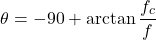 \[\theta = -90 + \arctan \frac{f_c}{f} \]