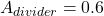 \[A_{divider} = 0.6 \]