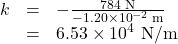 \begin{array}{lll}k&=&-\frac{784\text{ N}}{-1.20\times10^{-2}\text{ m}}\\\text{ }&=&6.53\times10^4\text{ N/m}\end{array}\\