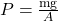 P=\frac{\text{mg}}{A}\\