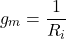 \[g_m = \frac{1}{R_i} \]