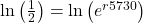 \ln \left( {\frac{1}{2}} \right) = \ln \left( {{e^{r5730}}} \right)