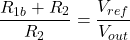 \[\frac{R_{1b} + R_2}{R_2} = \frac{V_{ref}}{V_{out}} \]