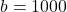 b = 1000